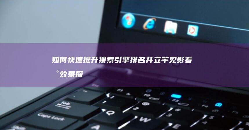 如何快速提升搜索引擎排名并立竿见影看到效果 探索最有效的网站推广策略 (如何快速提升英语)