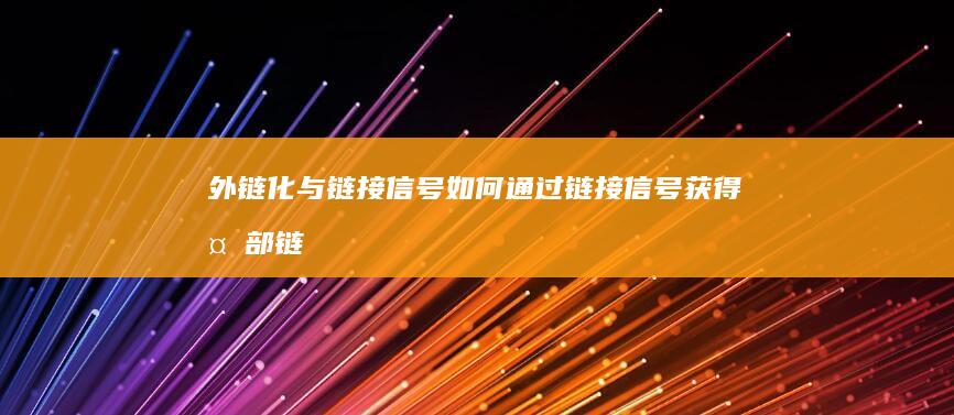 外链化与链接信号：如何通过链接信号获得外部链接 (外链化与链接化的区别)