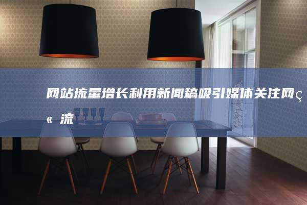 网站流量增长：利用新闻稿吸引媒体关注 (网站流量增长的原因)