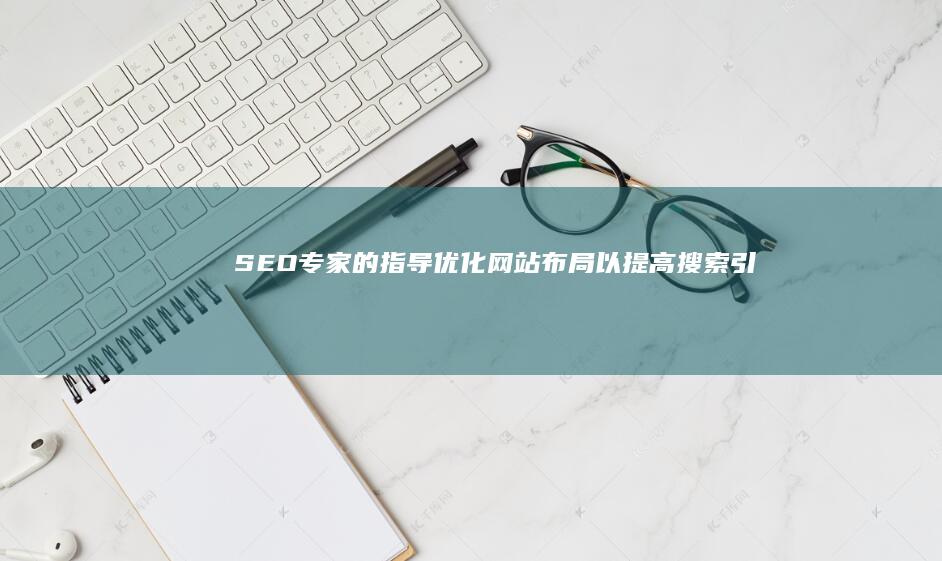 专家的指导优化网站布局以提高搜索引擎