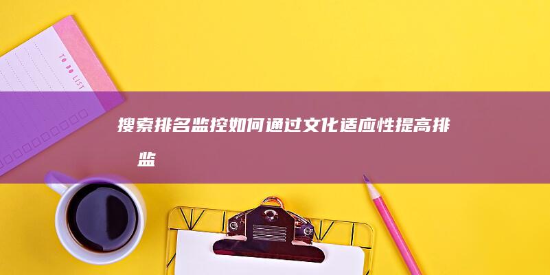 搜索排名监控：如何通过文化适应性提高排名 (监控搜索软件都有哪些)
