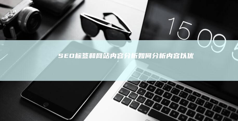 SEO标签和网站内容分析：如何分析内容以优化标签 (seo标签有用吗)