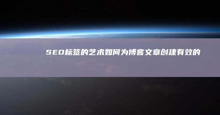 SEO标签的艺术：如何为博客文章创建有效的标签 (seo 标签)