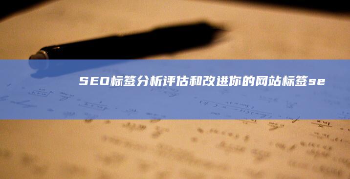 SEO标签分析：评估和改进你的网站标签 (seo标签有用吗)