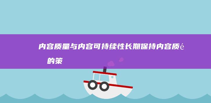 内容质量与内容可持续性：长期保持内容质量的策略 (内容质量内容不足)
