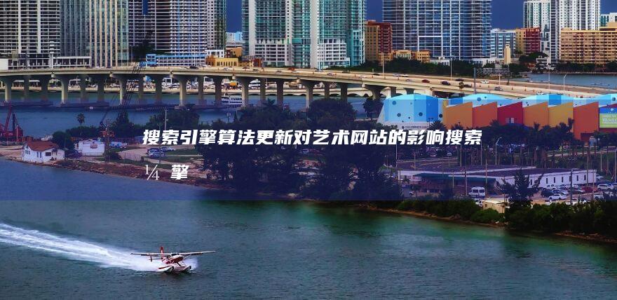 搜索引擎算法更新：对艺术网站的影响 (搜索引擎算法有哪些)