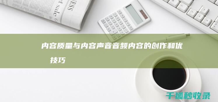 内容质量与内容声音：音频内容的创作和优化技巧 (内容质量内容不足)