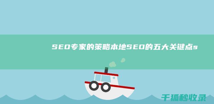 SEO专家的策略：本地SEO的五大关键点 (seo专家的主要工作是什么)