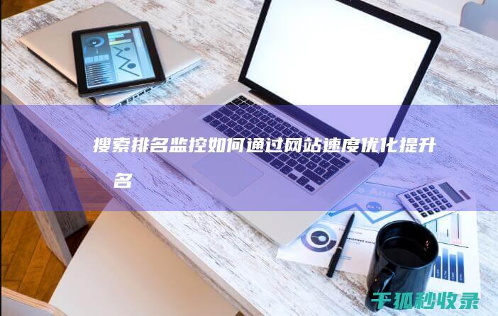 搜索排名监控：如何通过网站速度优化提升排名 (监控搜索软件都有哪些)