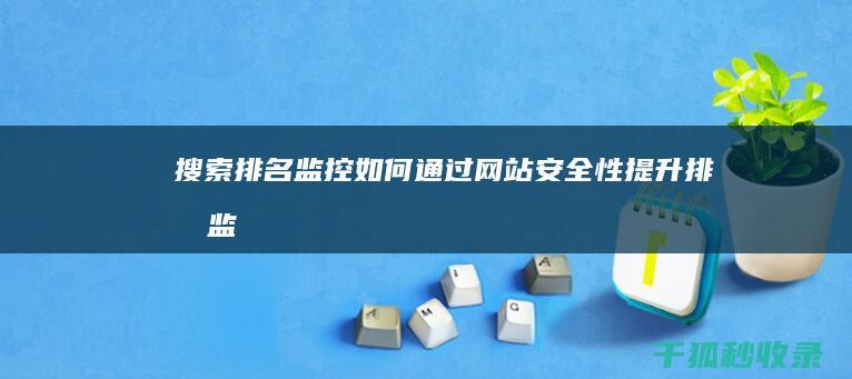 搜索排名监控：如何通过网站安全性提升排名 (监控搜索软件都有哪些)