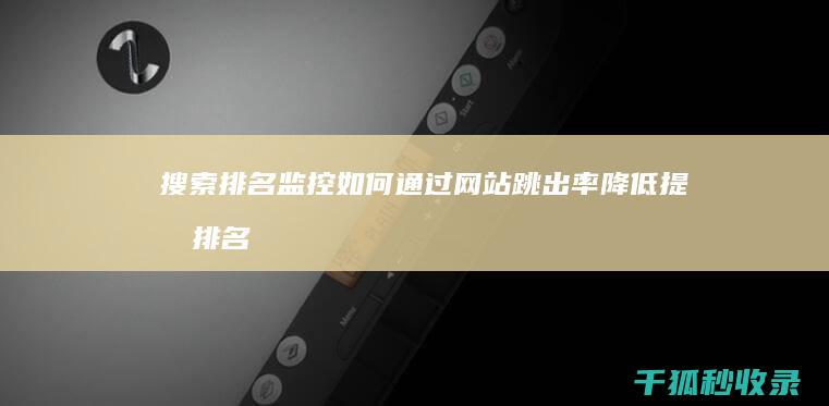 搜索排名监控：如何通过网站跳出率降低提升排名 (监控搜索软件都有哪些)